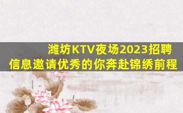 潍坊KTV夜场2023招聘信息邀请优秀的你奔赴锦绣前程